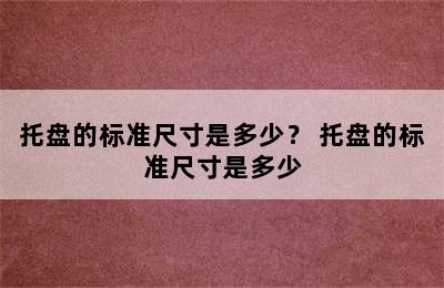 托盘的标准尺寸是多少？ 托盘的标准尺寸是多少